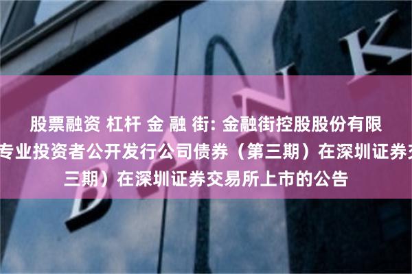 股票融资 杠杆 金 融 街: 金融街控股股份有限公司2024年面向专业投资者公开发行公司债券（第三期）在深圳证券交易所上市的公告