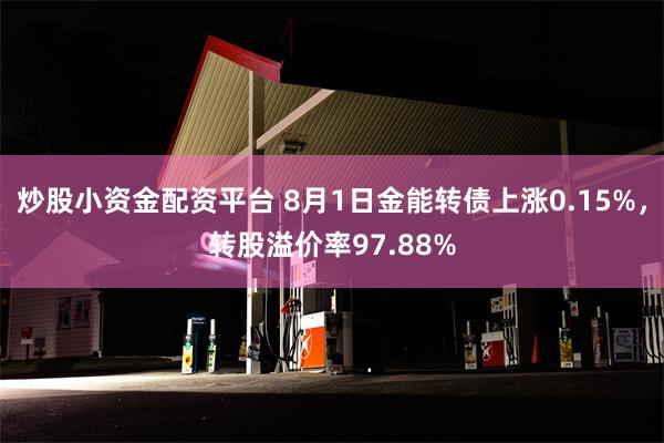 炒股小资金配资平台 8月1日金能转债上涨0.15%，转股溢价率97.88%