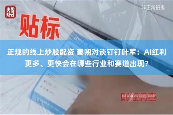 正规的线上炒股配资 秦朔对谈钉钉叶军：AI红利更多、更快会在哪些行业和赛道出现？