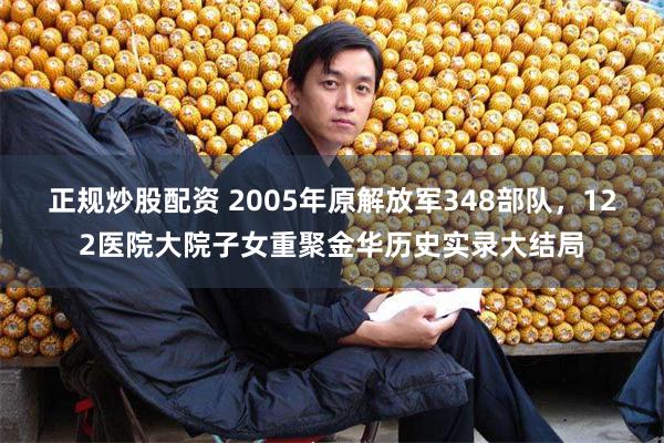 正规炒股配资 2005年原解放军348部队，122医院大院子女重聚金华历史实录大结局