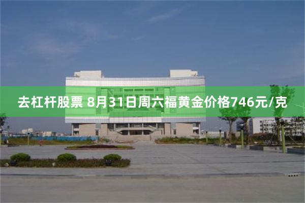 去杠杆股票 8月31日周六福黄金价格746元/克