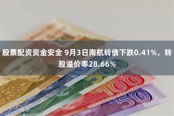 股票配资资金安全 9月3日南航转债下跌0.41%，转股溢价率28.66%