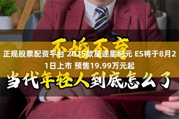 正规股票配资平台 2025款星途星纪元 ES将于8月21日上市 预售19.99万元起