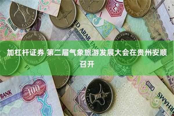 加杠杆证券 第二届气象旅游发展大会在贵州安顺召开