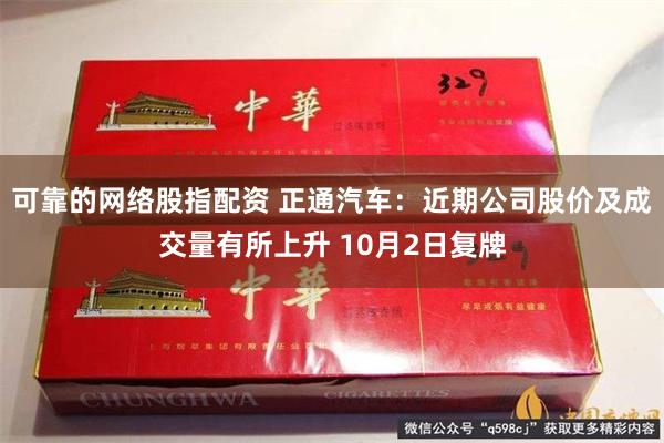 可靠的网络股指配资 正通汽车：近期公司股价及成交量有所上升 10月2日复牌