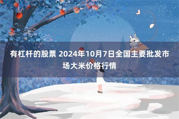 有杠杆的股票 2024年10月7日全国主要批发市场大米价格行情