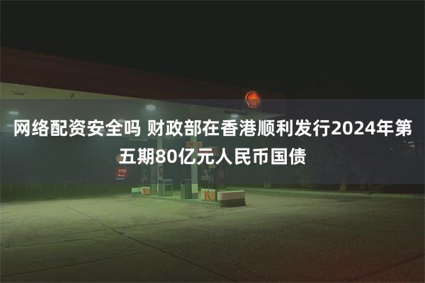 网络配资安全吗 财政部在香港顺利发行2024年第五期80亿元人民币国债