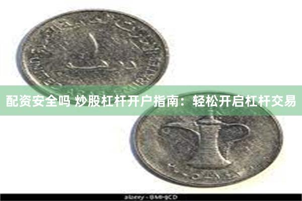 配资安全吗 炒股杠杆开户指南：轻松开启杠杆交易