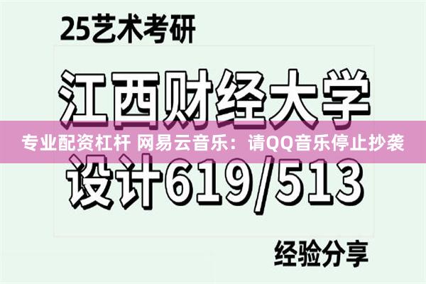 专业配资杠杆 网易云音乐：请QQ音乐停止抄袭