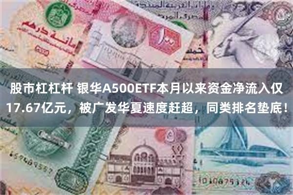 股市杠杠杆 银华A500ETF本月以来资金净流入仅17.67亿元，被广发华夏速度赶超，同类排名垫底！