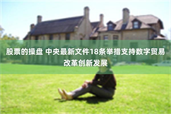 股票的操盘 中央最新文件18条举措支持数字贸易改革创新发展