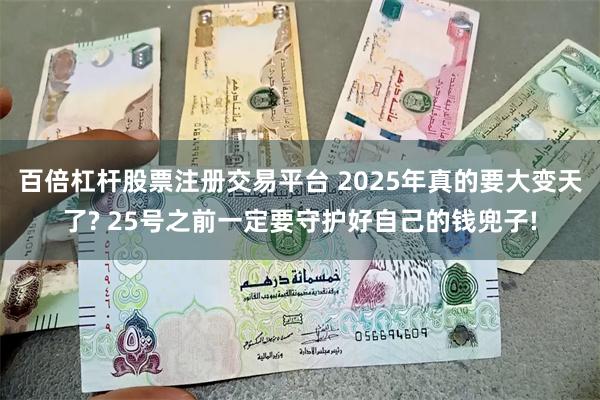 百倍杠杆股票注册交易平台 2025年真的要大变天了? 25号之前一定要守护好自己的钱兜子!