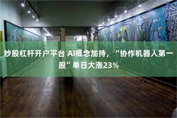 炒股杠杆开户平台 AI概念加持，“协作机器人第一股”单日大涨23%