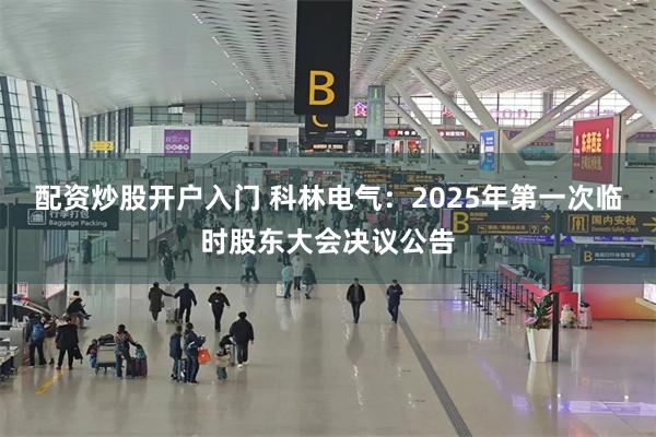 配资炒股开户入门 科林电气：2025年第一次临时股东大会决议公告