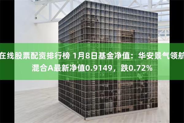 在线股票配资排行榜 1月8日基金净值：华安景气领航混合A最新净值0.9149，跌0.72%