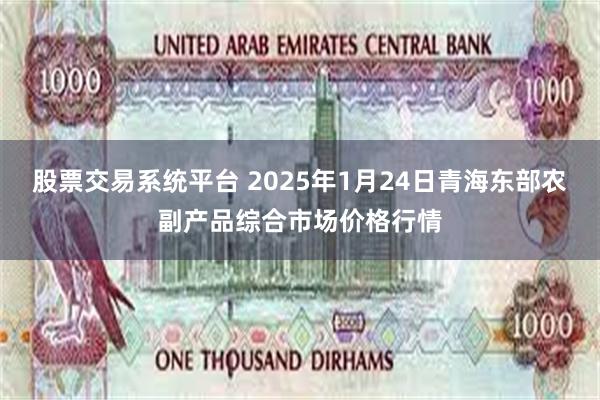 股票交易系统平台 2025年1月24日青海东部农副产品综合市场价格行情