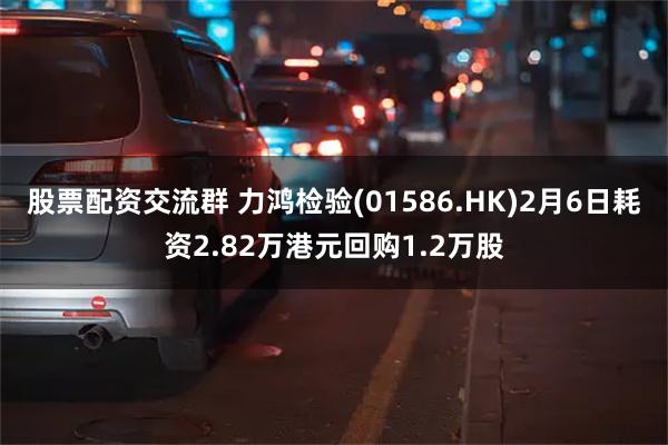 股票配资交流群 力鸿检验(01586.HK)2月6日耗资2.82万港元回购1.2万股