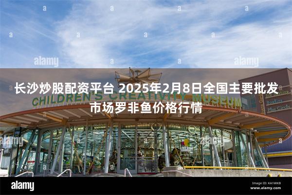 长沙炒股配资平台 2025年2月8日全国主要批发市场罗非鱼价格行情