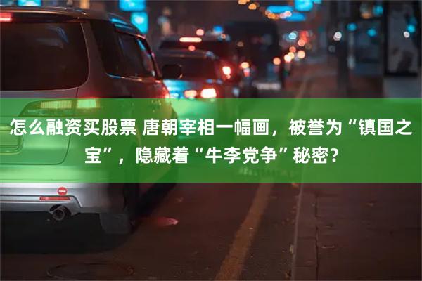 怎么融资买股票 唐朝宰相一幅画，被誉为“镇国之宝”，隐藏着“牛李党争”秘密？