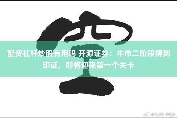 配资杠杆炒股有用吗 开源证券：牛市二阶段得到印证，即将迎来第一个关卡