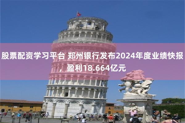 股票配资学习平台 郑州银行发布2024年度业绩快报，盈利18.664亿元